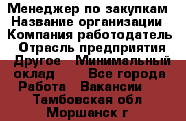 Менеджер по закупкам › Название организации ­ Компания-работодатель › Отрасль предприятия ­ Другое › Минимальный оклад ­ 1 - Все города Работа » Вакансии   . Тамбовская обл.,Моршанск г.